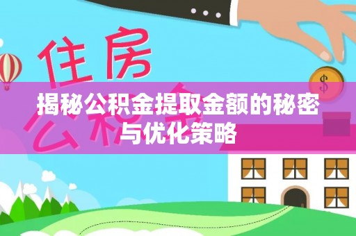 锡林郭勒揭秘公积金提取金额的秘密与优化策略