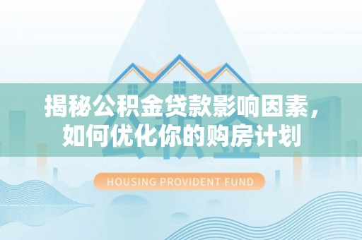 锡林郭勒揭秘公积金贷款影响因素，如何优化你的购房计划