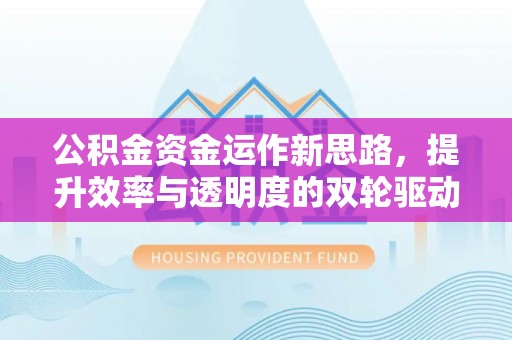 锡林郭勒公积金资金运作新思路，提升效率与透明度的双轮驱动