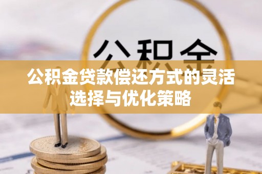锡林郭勒公积金贷款偿还方式的灵活选择与优化策略