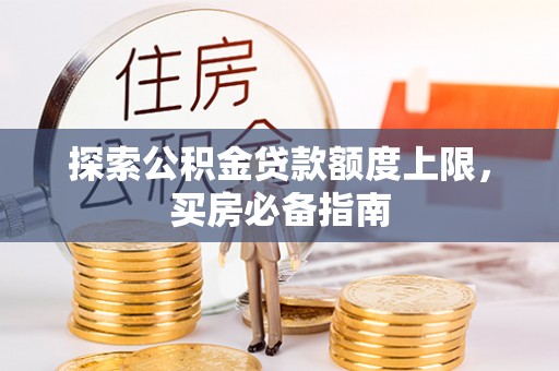 锡林郭勒探索公积金贷款额度上限，买房必备指南