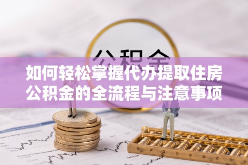 锡林郭勒如何轻松掌握代办提取住房公积金的全流程与注意事项
