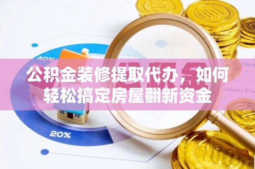 锡林郭勒公积金装修提取代办，如何轻松搞定房屋翻新资金