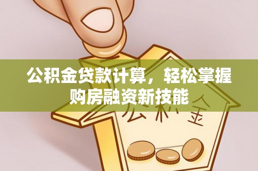 锡林郭勒公积金贷款计算，轻松掌握购房融资新技能
