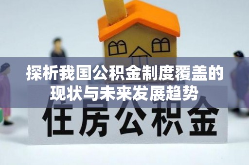 锡林郭勒探析我国公积金制度覆盖的现状与未来发展趋势