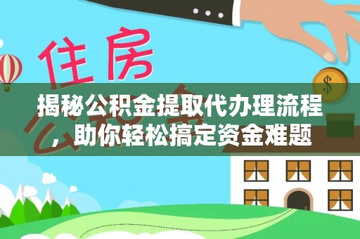 锡林郭勒揭秘公积金提取代办理流程，助你轻松搞定资金难题