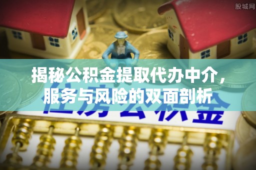 锡林郭勒揭秘公积金提取代办中介，服务与风险的双面剖析