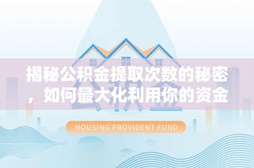 锡林郭勒揭秘公积金提取次数的秘密，如何最大化利用你的资金