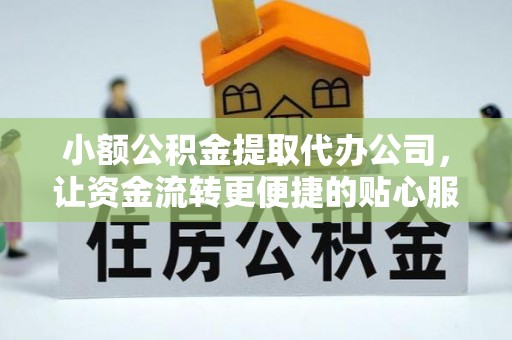 锡林郭勒小额公积金提取代办公司，让资金流转更便捷的贴心服务