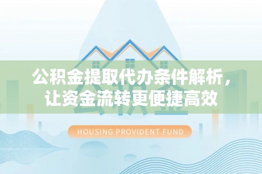 锡林郭勒公积金提取代办条件解析，让资金流转更便捷高效