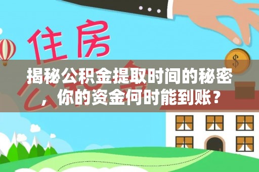 锡林郭勒揭秘公积金提取时间的秘密，你的资金何时能到账？