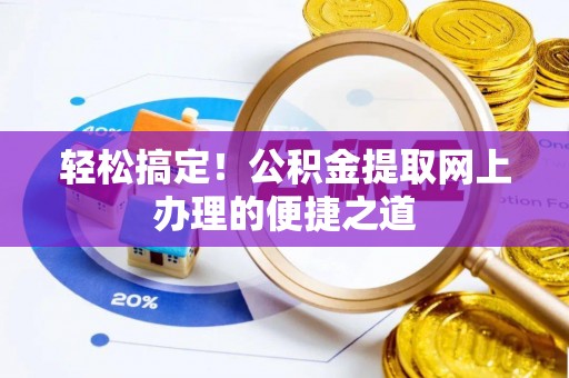 锡林郭勒轻松搞定！公积金提取网上办理的便捷之道