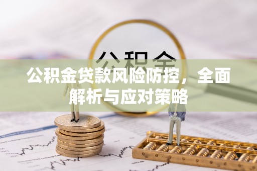 锡林郭勒公积金贷款风险防控，全面解析与应对策略