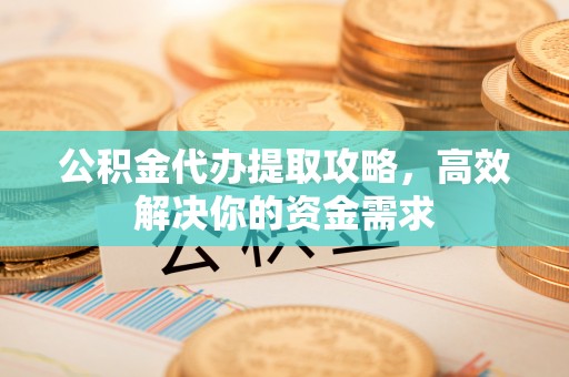 锡林郭勒公积金代办提取攻略，高效解决你的资金需求
