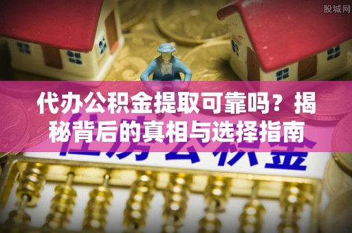 锡林郭勒代办公积金提取可靠吗？揭秘背后的真相与选择指南