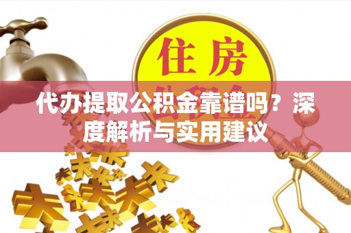 锡林郭勒代办提取公积金靠谱吗？深度解析与实用建议
