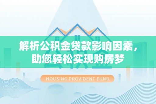 锡林郭勒解析公积金贷款影响因素，助您轻松实现购房梦