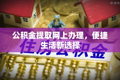 锡林郭勒公积金提取网上办理，便捷生活新选择