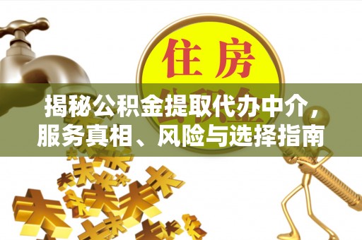 锡林郭勒揭秘公积金提取代办中介，服务真相、风险与选择指南