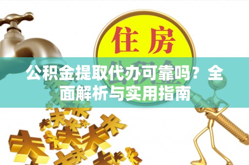 锡林郭勒公积金提取代办可靠吗？全面解析与实用指南