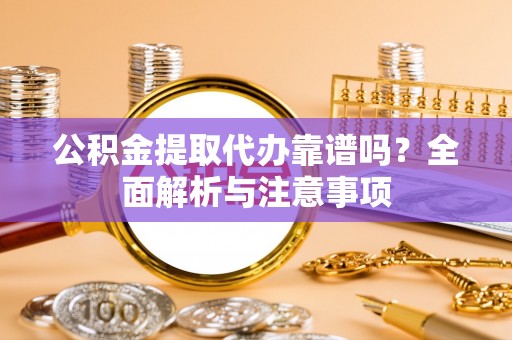 锡林郭勒公积金提取代办靠谱吗？全面解析与注意事项