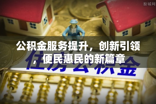 锡林郭勒公积金服务提升，创新引领，便民惠民的新篇章