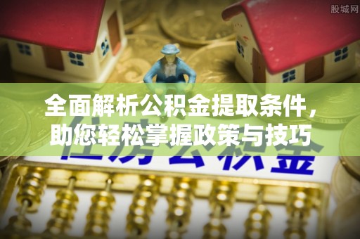 锡林郭勒全面解析公积金提取条件，助您轻松掌握政策与技巧