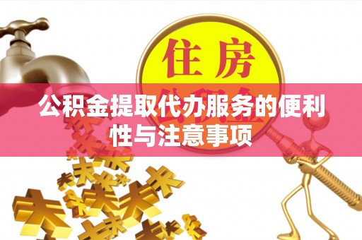 锡林郭勒公积金提取代办服务的便利性与注意事项