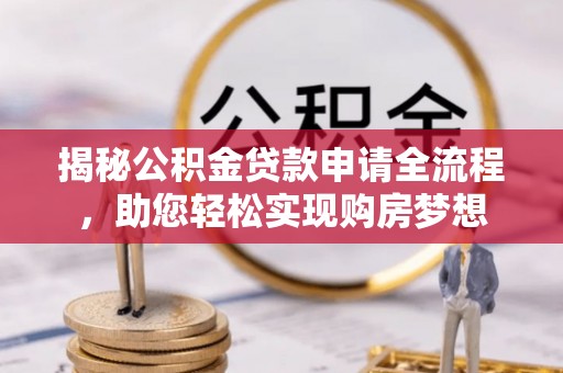 锡林郭勒揭秘公积金贷款申请全流程，助您轻松实现购房梦想