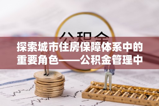 锡林郭勒探索城市住房保障体系中的重要角色——公积金管理中心