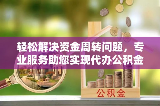 锡林郭勒轻松解决资金周转问题，专业服务助您实现代办公积金提取