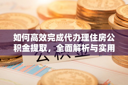 锡林郭勒如何高效完成代办理住房公积金提取，全面解析与实用技巧