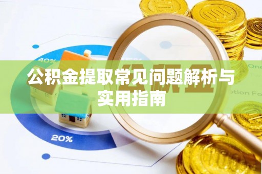 锡林郭勒公积金提取常见问题解析与实用指南
