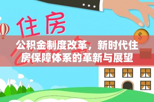 锡林郭勒公积金制度改革，新时代住房保障体系的革新与展望