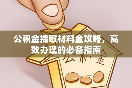 锡林郭勒公积金提取材料全攻略，高效办理的必备指南