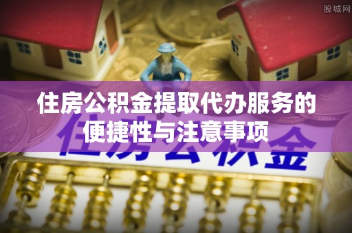 锡林郭勒住房公积金提取代办服务的便捷性与注意事项