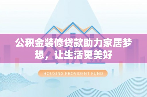 锡林郭勒公积金装修贷款助力家居梦想，让生活更美好