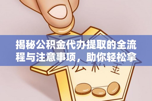 锡林郭勒揭秘公积金代办提取的全流程与注意事项，助你轻松拿回属于自己的钱