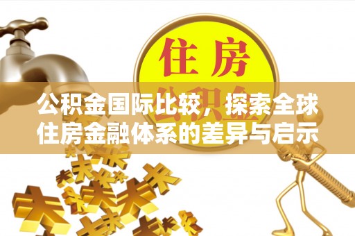 锡林郭勒公积金国际比较，探索全球住房金融体系的差异与启示