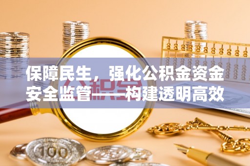 锡林郭勒保障民生，强化公积金资金安全监管——构建透明高效的管理体系