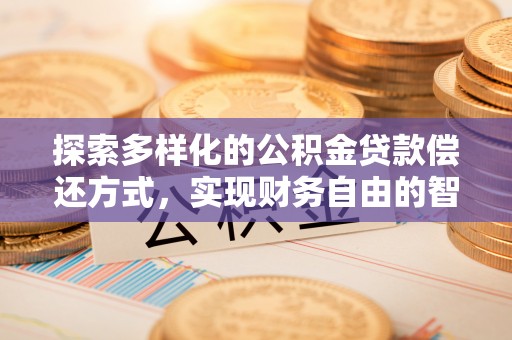 锡林郭勒探索多样化的公积金贷款偿还方式，实现财务自由的智慧选择