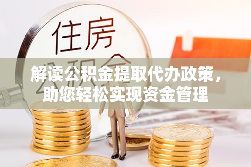 锡林郭勒解读公积金提取代办政策，助您轻松实现资金管理