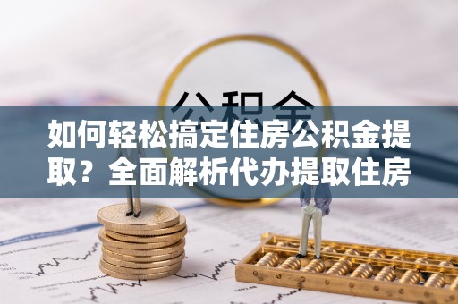 锡林郭勒如何轻松搞定住房公积金提取？全面解析代办提取住房公积金流程