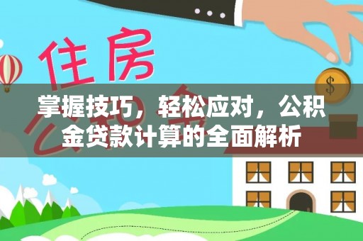 锡林郭勒掌握技巧，轻松应对，公积金贷款计算的全面解析