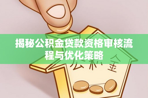 锡林郭勒揭秘公积金贷款资格审核流程与优化策略