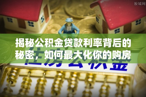 锡林郭勒揭秘公积金贷款利率背后的秘密，如何最大化你的购房优势