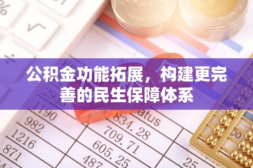 锡林郭勒公积金功能拓展，构建更完善的民生保障体系
