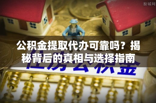 锡林郭勒公积金提取代办可靠吗？揭秘背后的真相与选择指南