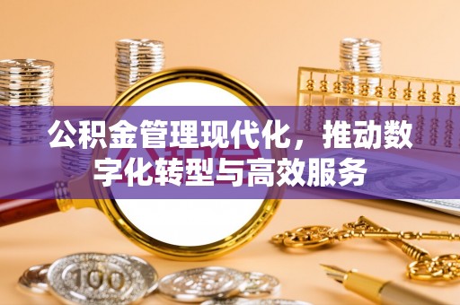 锡林郭勒公积金管理现代化，推动数字化转型与高效服务