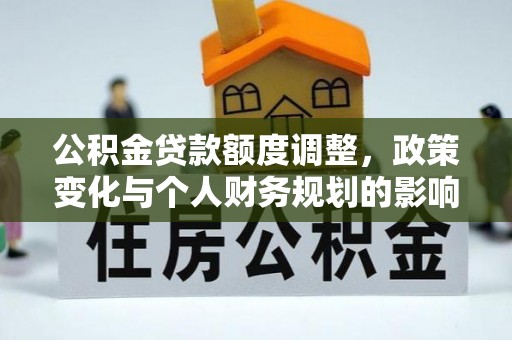 锡林郭勒公积金贷款额度调整，政策变化与个人财务规划的影响